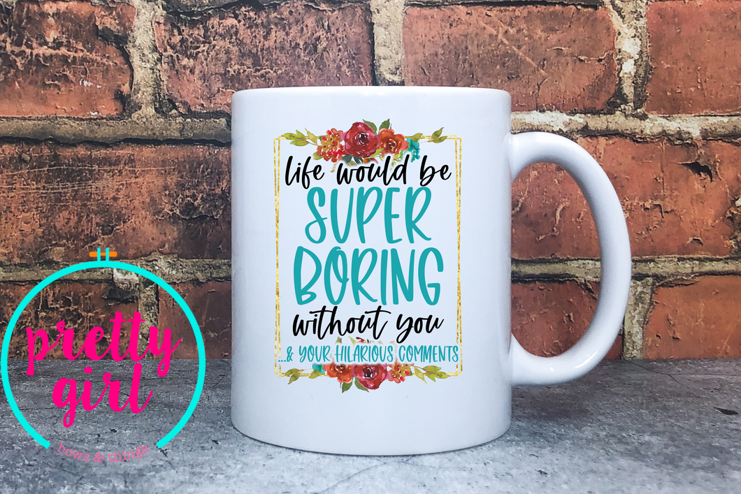 Life would be super boring without you mug